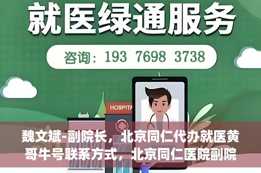 魏文斌-副院长，北京同仁代办就医黄哥牛号联系方式，北京同仁医院副院长魏文斌与就医黄哥，牛号联系方式背后的故事