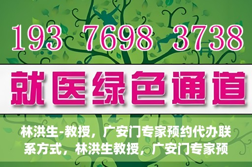 林洪生-教授，广安门专家预约代办联系方式，林洪生教授，广安门专家预约挂号联系方式揭秘
