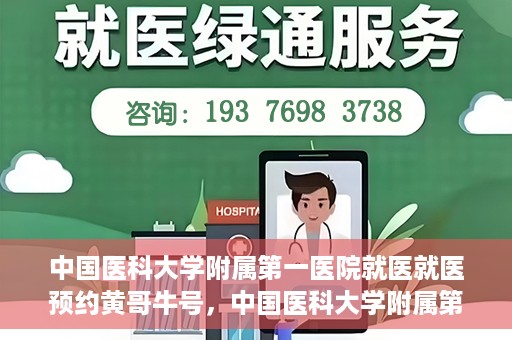 中国医科大学附属第一医院就医就医预约黄哥牛号，中国医科大学附属第一医院就医预约黄哥牛号，一站式便捷医疗体验新选择