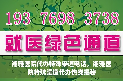 湘雅医院代办特殊渠道电话，湘雅医院特殊渠道代办热线揭秘
