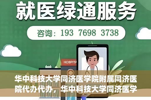 华中科技大学同济医学院附属同济医院代办代办，华中科技大学同济医学院附属同济医院代办服务详解
