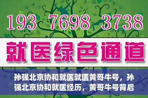 孙强北京协和就医就医黄哥牛号，孙强北京协和就医经历，黄哥牛号背后的故事