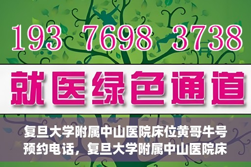 复旦大学附属中山医院床位黄哥牛号预约电话，复旦大学附属中山医院床位预约电话及黄哥牛号预约信息解读