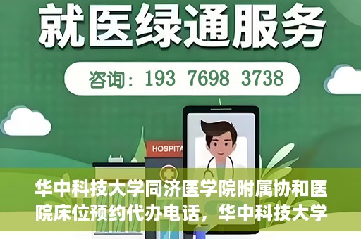 华中科技大学同济医学院附属协和医院床位预约代办电话，华中科技大学同济医学院附属协和医院床位预约咨询热线