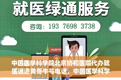 中国医学科学院北京协和医院代办就医通道黄哥牛号电话，中国医学科学院北京协和医院就医通道代办服务，黄哥牛号联系电话揭秘。