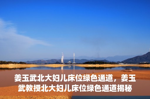 姜玉武北大妇儿床位绿色通道，姜玉武教授北大妇儿床位绿色通道揭秘