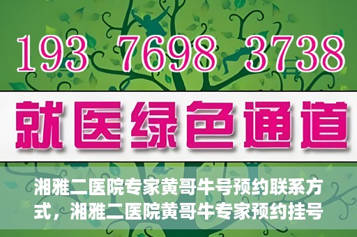 湘雅二医院专家黄哥牛号预约联系方式，湘雅二医院黄哥牛专家预约挂号联系方式揭秘
