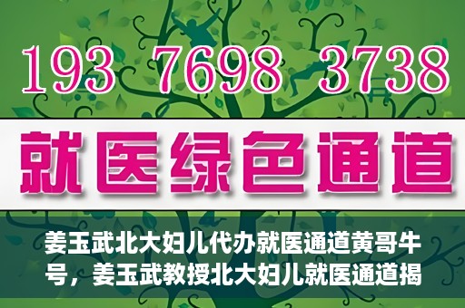 姜玉武北大妇儿代办就医通道黄哥牛号，姜玉武教授北大妇儿就医通道揭秘，黄哥牛号背后的故事