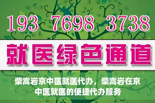 柴嵩岩京中医就医代办，柴嵩岩在京中医就医的便捷代办服务