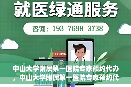 中山大学附属第一医院专家预约代办，中山大学附属第一医院专家预约代办服务详解