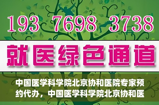 中国医学科学院北京协和医院专家预约代办，中国医学科学院北京协和医院专家预约代办服务详解