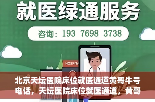 北京天坛医院床位就医通道黄哥牛号电话，天坛医院床位就医通道，黄哥牛号电话背后的就医故事与体验