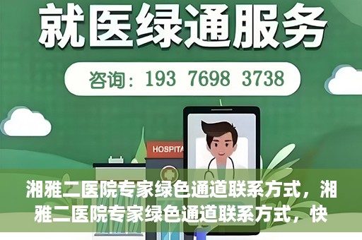湘雅二医院专家绿色通道联系方式，湘雅二医院专家绿色通道联系方式，快速便捷就医的权威渠道揭秘