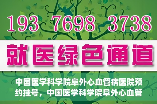 中国医学科学院阜外心血管病医院预约挂号，中国医学科学院阜外心血管病医院预约挂号指南