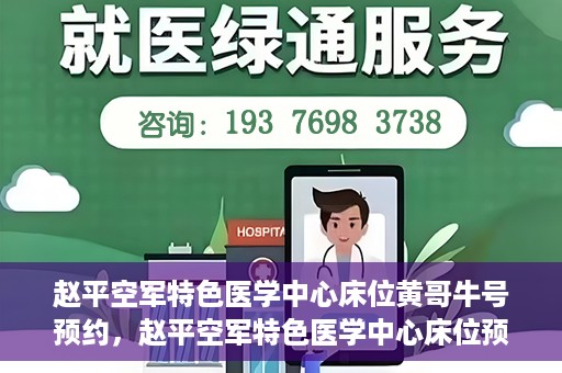 赵平空军特色医学中心床位黄哥牛号预约，赵平空军特色医学中心床位预约攻略，黄哥牛号预约全解析