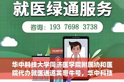 华中科技大学同济医学院附属协和医院代办就医通道黄哥牛号，华中科技大学同济医学院附属协和医院就医通道代办服务，黄哥牛号助您便捷就医