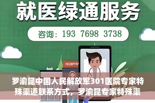 罗渝昆中国人民解放军301医院专家特殊渠道联系方式，罗渝昆专家特殊渠道联系方式揭秘，中国人民解放军301医院权威专家联络方式解密