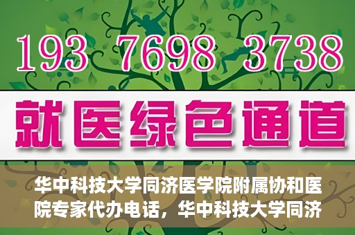 华中科技大学同济医学院附属协和医院专家代办电话，华中科技大学同济医学院附属协和医院专家咨询热线揭秘