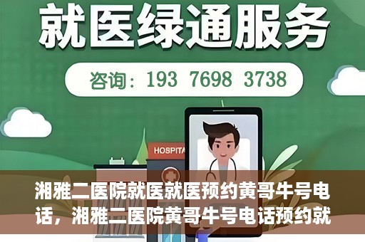 湘雅二医院就医就医预约黄哥牛号电话，湘雅二医院黄哥牛号电话预约就医攻略，轻松挂号，便捷就医体验