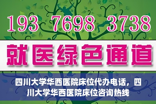 四川大学华西医院床位代办电话，四川大学华西医院床位咨询热线