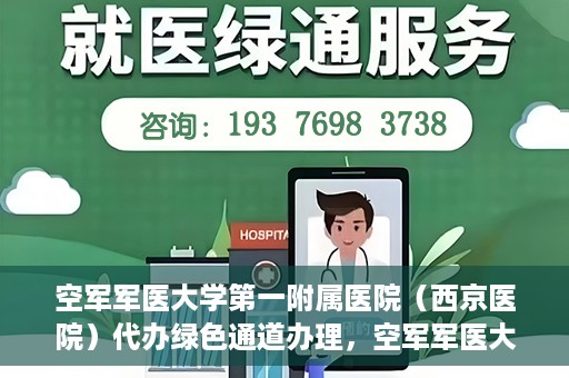 空军军医大学第一附属医院（西京医院）代办绿色通道办理，空军军医大学第一附属医院绿色通道代办服务详解