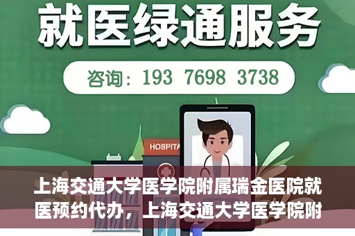 上海交通大学医学院附属瑞金医院就医预约代办，上海交通大学医学院附属瑞金医院就医预约代办服务详解