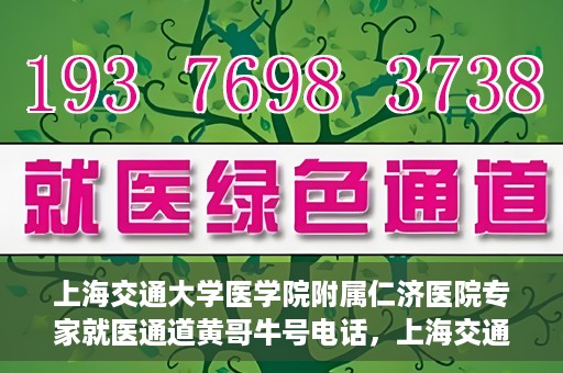 上海交通大学医学院附属仁济医院专家就医通道黄哥牛号电话，上海交通大学医学院附属仁济医院专家就医通道热线，黄哥牛号电话咨询解读服务启动