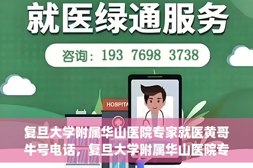 复旦大学附属华山医院专家就医黄哥牛号电话，复旦大学附属华山医院专家黄哥牛号电话就医指南