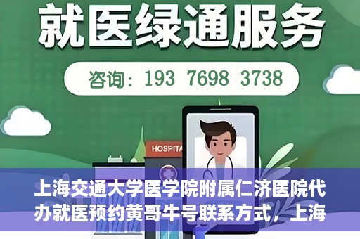 上海交通大学医学院附属仁济医院代办就医预约黄哥牛号联系方式，上海交通大学医学院附属仁济医院就医预约联系方式及黄哥牛号代办服务标题建议，仁济医院预约就医攻略，黄哥牛号代办服务联系方式全解析。