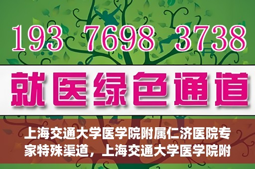 上海交通大学医学院附属仁济医院专家特殊渠道，上海交通大学医学院附属仁济医院专家特殊渠道解析与探索