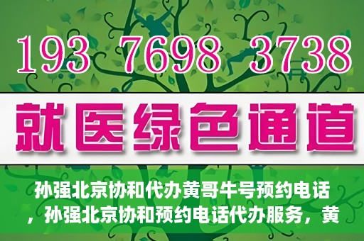 孙强北京协和代办黄哥牛号预约电话，孙强北京协和预约电话代办服务，黄哥牛号预约热线揭秘