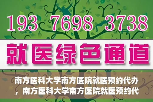 南方医科大学南方医院就医预约代办，南方医科大学南方医院就医预约代办指南