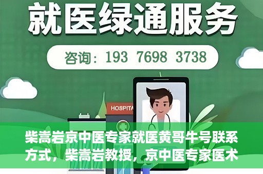 柴嵩岩京中医专家就医黄哥牛号联系方式，柴嵩岩教授，京中医专家医术高超，黄哥牛号联系方式揭晓