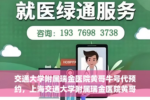 交通大学附属瑞金医院黄哥牛号代预约，上海交通大学附属瑞金医院黄哥牛号预约服务解析