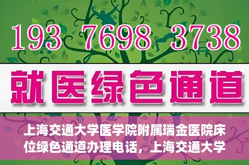 上海交通大学医学院附属瑞金医院床位绿色通道办理电话，上海交通大学医学院附属瑞金医院床位绿色通道咨询热线