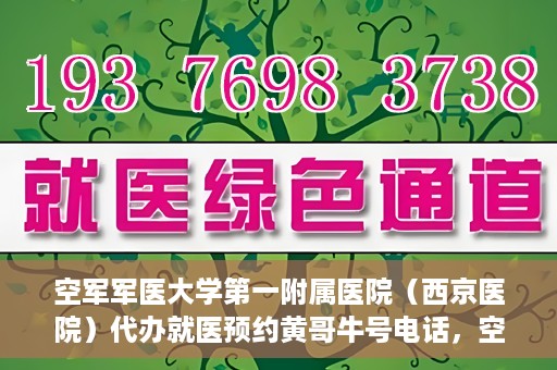 空军军医大学第一附属医院（西京医院）代办就医预约黄哥牛号电话，空军军医大学第一附属医院（西京医院）预约就医黄哥热线电话揭秘