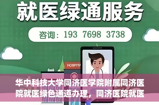 华中科技大学同济医学院附属同济医院就医绿色通道办理，同济医院就医绿色通道办理详解，华中科技大学同济医学院附属同济医院就医流程优化体验