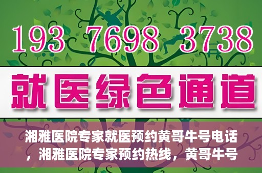 湘雅医院专家就医预约黄哥牛号电话，湘雅医院专家预约热线，黄哥牛号电话就医预约指南
