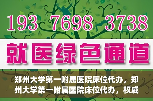 郑州大学第一附属医院床位代办，郑州大学第一附属医院床位代办，权威医疗资源的便捷通道