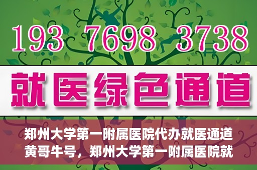 郑州大学第一附属医院代办就医通道黄哥牛号，郑州大学第一附属医院就医通道代办服务黄哥牛号解析