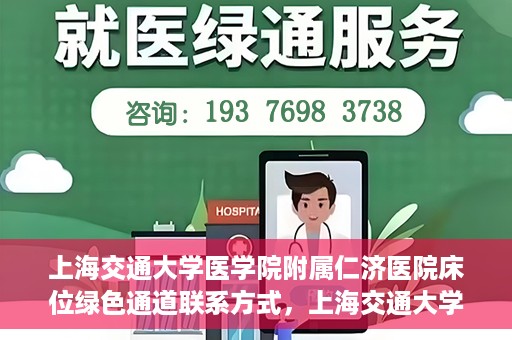 上海交通大学医学院附属仁济医院床位绿色通道联系方式，上海交通大学医学院附属仁济医院床位绿色通道咨询联系方式揭秘