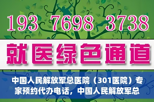 中国人民解放军总医院（301医院）专家预约代办电话，中国人民解放军总医院（301医院）专家预约电话代办服务详解