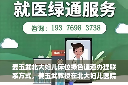 姜玉武北大妇儿床位绿色通道办理联系方式，姜玉武教授在北大妇儿医院的床位绿色通道联系方式及办理指南