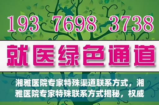 湘雅医院专家特殊渠道联系方式，湘雅医院专家特殊联系方式揭秘，权威专家沟通渠道公开