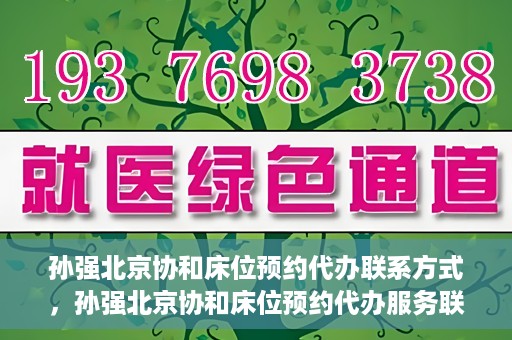孙强北京协和床位预约代办联系方式，孙强北京协和床位预约代办服务联系方式揭秘