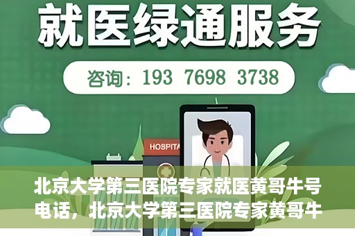 北京大学第三医院专家就医黄哥牛号电话，北京大学第三医院专家黄哥牛号电话就医指南