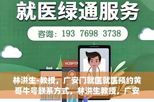 林洪生-教授，广安门就医就医预约黄哥牛号联系方式，林洪生教授，广安门就医预约攻略及黄哥牛号联系方式揭秘