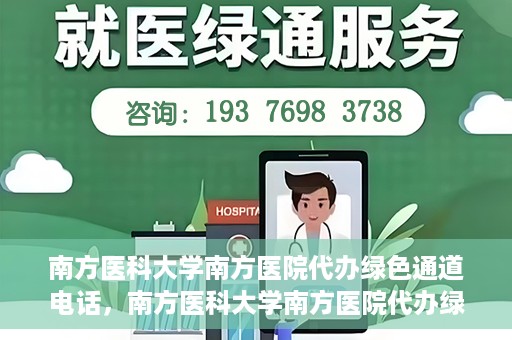 南方医科大学南方医院代办绿色通道电话，南方医科大学南方医院代办绿色通道服务热线揭秘
