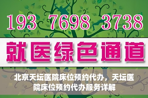 北京天坛医院床位预约代办，天坛医院床位预约代办服务详解