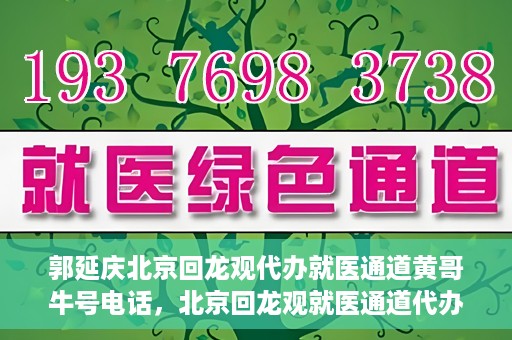 郭延庆北京回龙观代办就医通道黄哥牛号电话，北京回龙观就医通道代办服务，黄哥牛号电话背后的故事